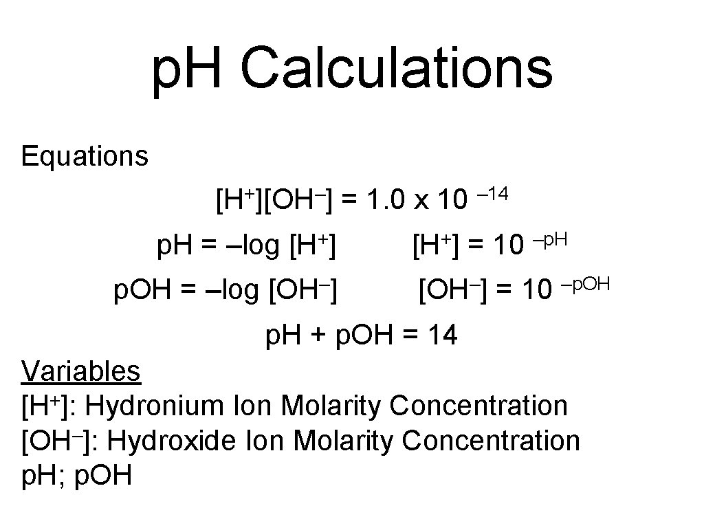 p. H Calculations Equations [H+][OH–] = 1. 0 x 10 – 14 p. H