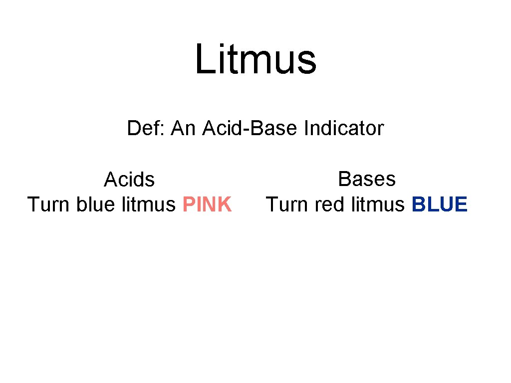 Litmus Def: An Acid-Base Indicator Acids Turn blue litmus PINK Bases Turn red litmus