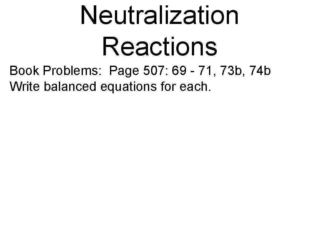 Neutralization Reactions Book Problems: Page 507: 69 - 71, 73 b, 74 b Write