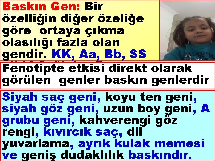 Baskın Gen: Bir özelliğin diğer özeliğe göre ortaya çıkma olasılığı fazla olan gendir. KK,