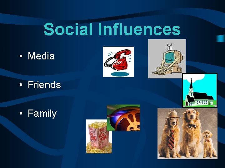 Social Influences • Media • Friends • Family 