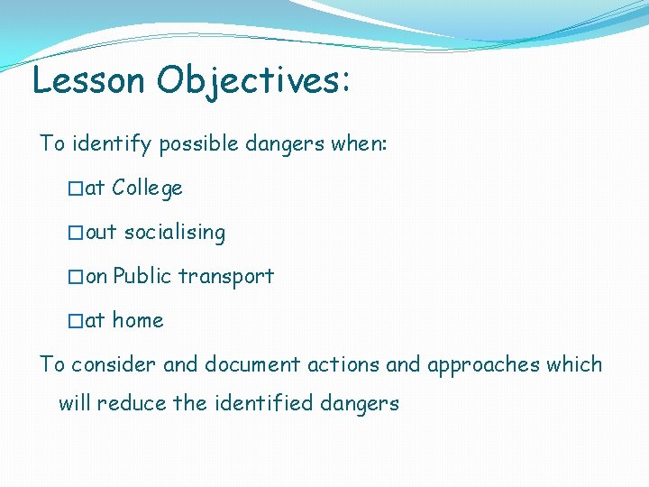 Lesson Objectives: To identify possible dangers when: �at College �out socialising �on Public transport