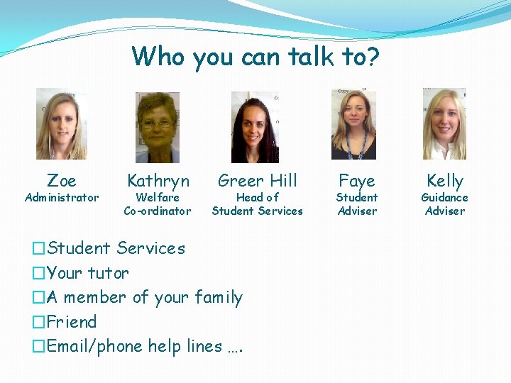 Who you can talk to? Zoe Administrator Kathryn Welfare Co-ordinator Greer Hill Head of