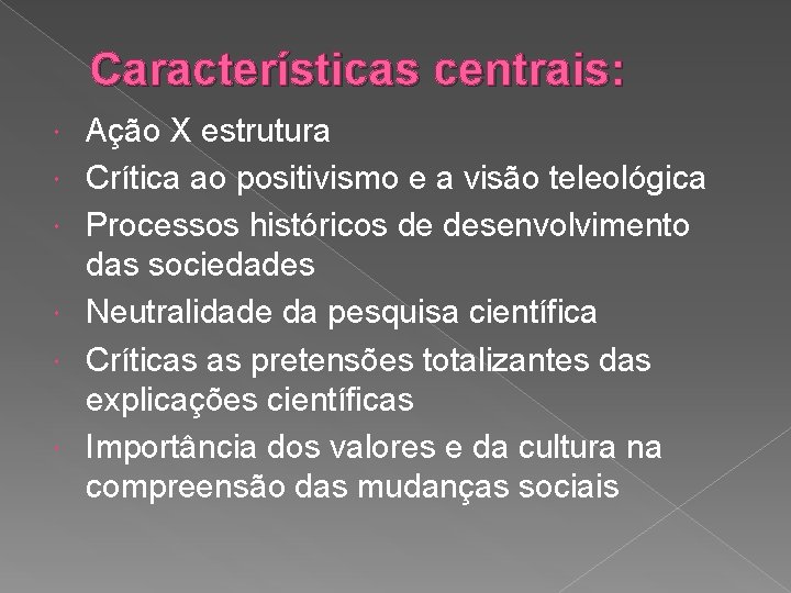 Características centrais: Ação X estrutura Crítica ao positivismo e a visão teleológica Processos históricos