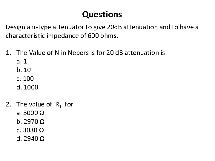 Questions Design a π-type attenuator to give 20 d. B attenuation and to have