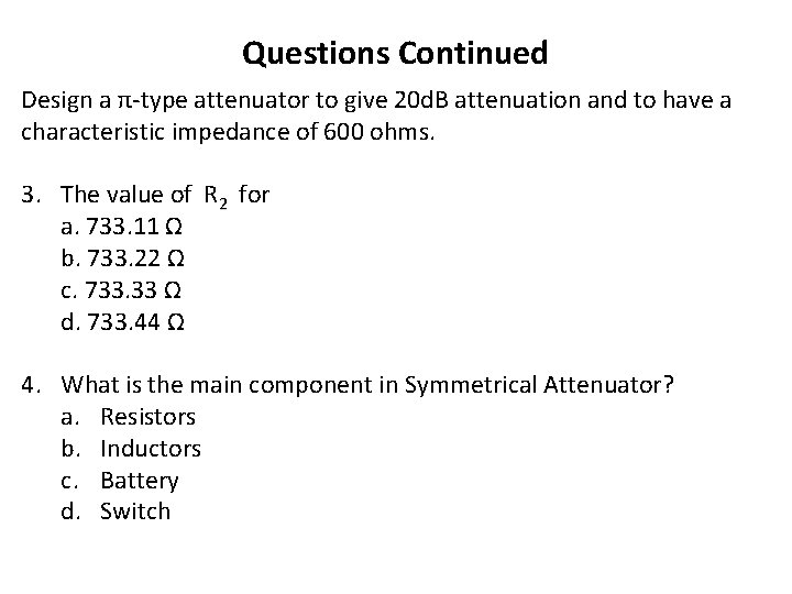 Questions Continued Design a π-type attenuator to give 20 d. B attenuation and to