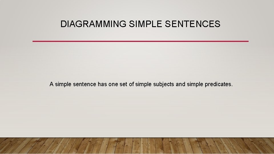 DIAGRAMMING SIMPLE SENTENCES A simple sentence has one set of simple subjects and simple