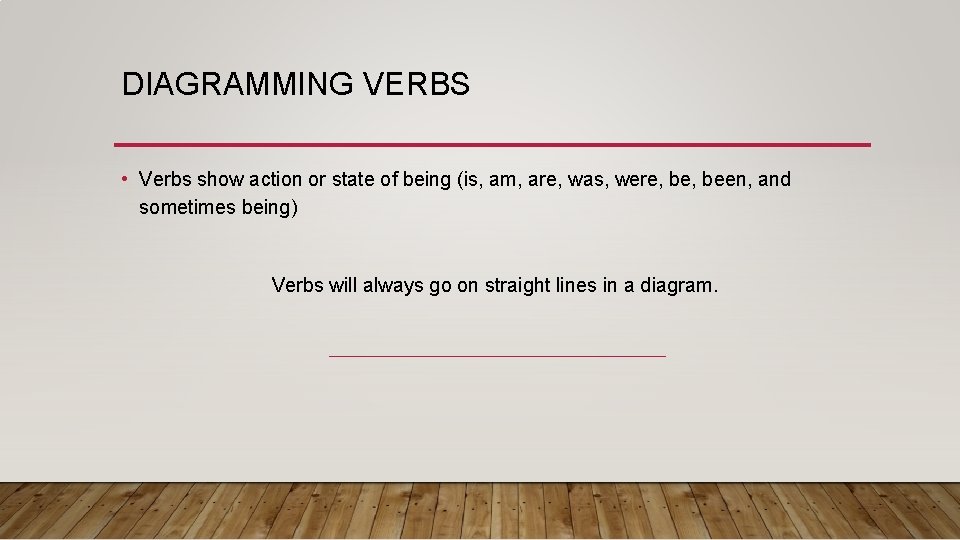 DIAGRAMMING VERBS • Verbs show action or state of being (is, am, are, was,