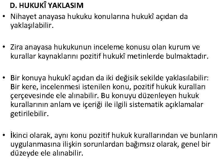 D. HUKUKÎ YAKLASIM • Nihayet anayasa hukuku konularına hukukî açıdan da yaklaşılabilir. • Zira