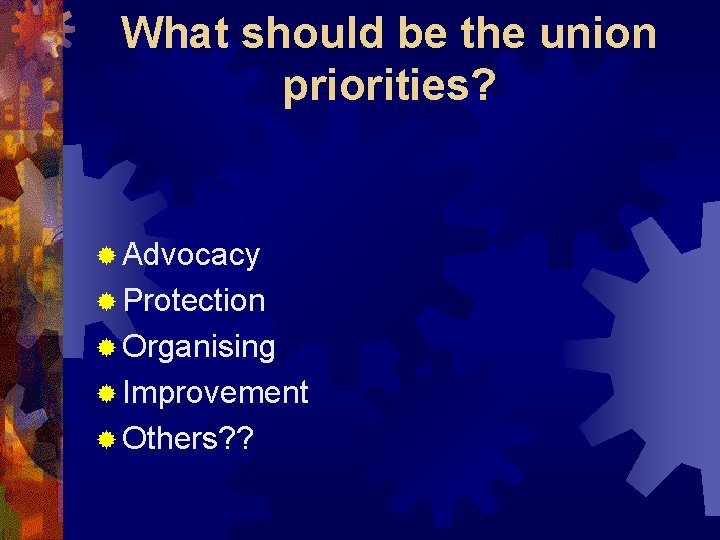 What should be the union priorities? ® Advocacy ® Protection ® Organising ® Improvement