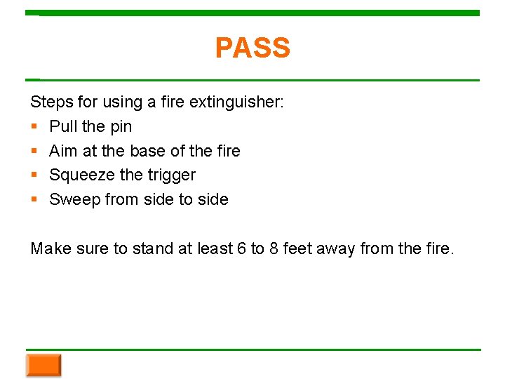 PASS Steps for using a fire extinguisher: Pull the pin Aim at the base