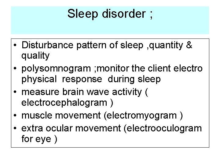 Sleep disorder ; • Disturbance pattern of sleep , quantity & quality • polysomnogram