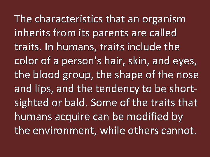 The characteristics that an organism inherits from its parents are called traits. In humans,