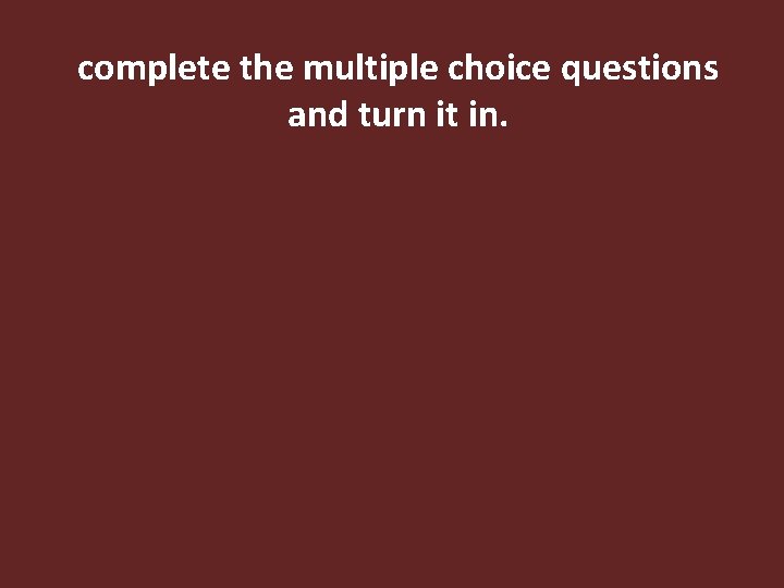 complete the multiple choice questions and turn it in. 