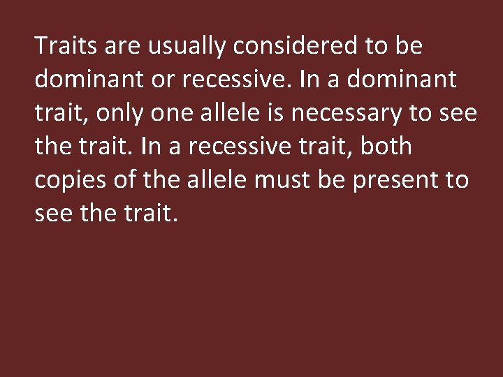 Traits are usually considered to be dominant or recessive. In a dominant trait, only