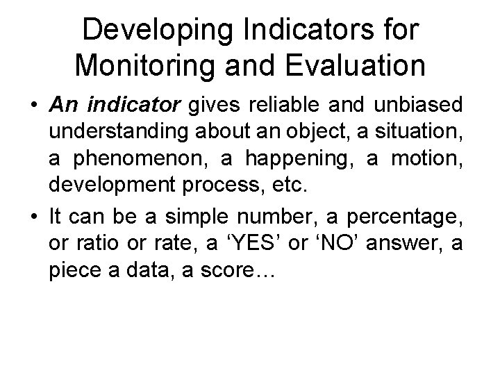 Developing Indicators for Monitoring and Evaluation • An indicator gives reliable and unbiased understanding