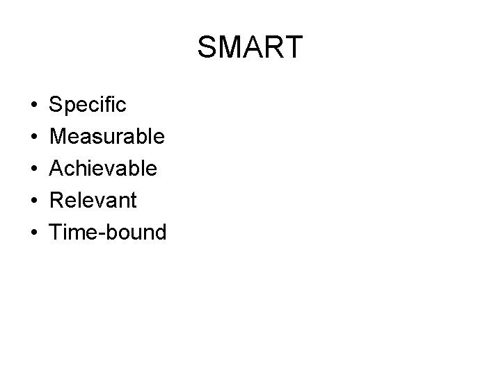 SMART • • • Specific Measurable Achievable Relevant Time-bound 