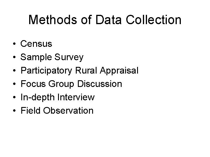 Methods of Data Collection • • • Census Sample Survey Participatory Rural Appraisal Focus