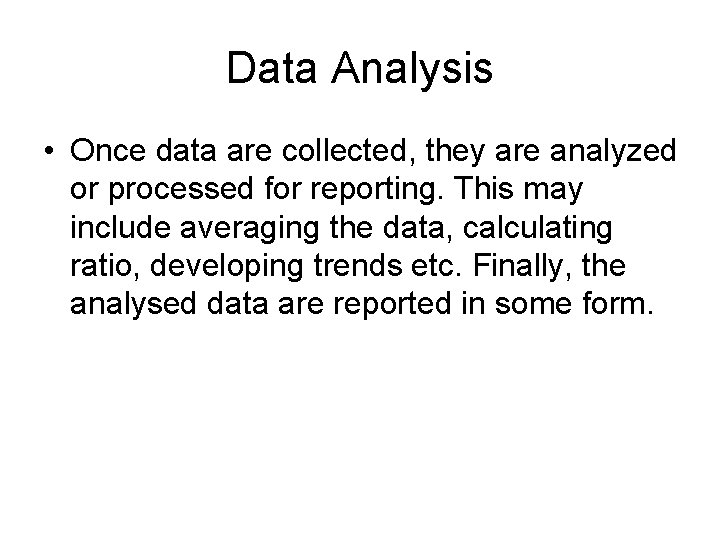 Data Analysis • Once data are collected, they are analyzed or processed for reporting.
