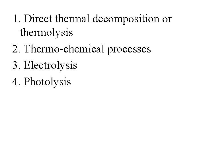 1. Direct thermal decomposition or thermolysis 2. Thermo-chemical processes 3. Electrolysis 4. Photolysis 