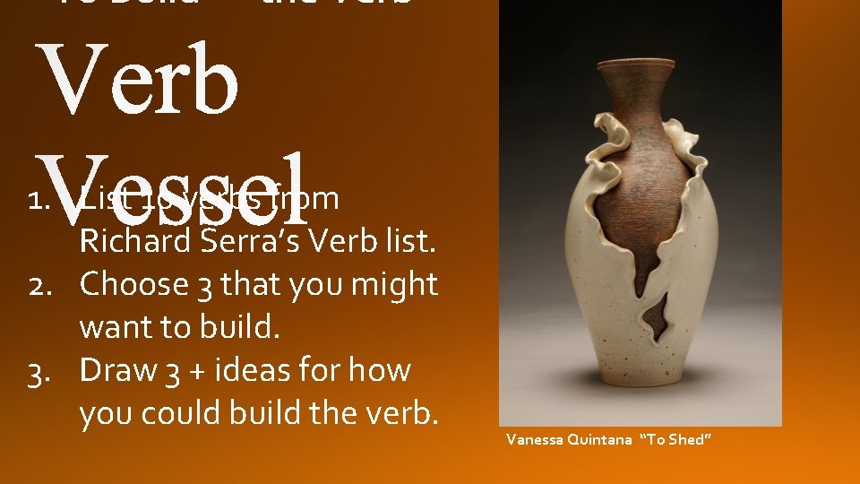 1. List 10 verbs from Richard Serra’s Verb list. 2. Choose 3 that you