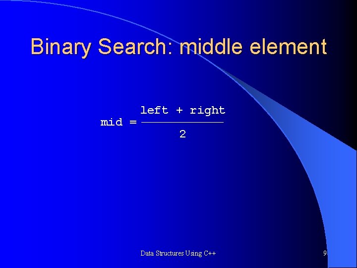 Binary Search: middle element mid = left + right 2 Data Structures Using C++ Binary Search: middle element mid = left + right 2 Data Structures Using C++