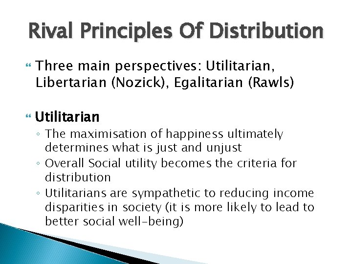 Rival Principles Of Distribution Three main perspectives: Utilitarian, Libertarian (Nozick), Egalitarian (Rawls) Utilitarian ◦