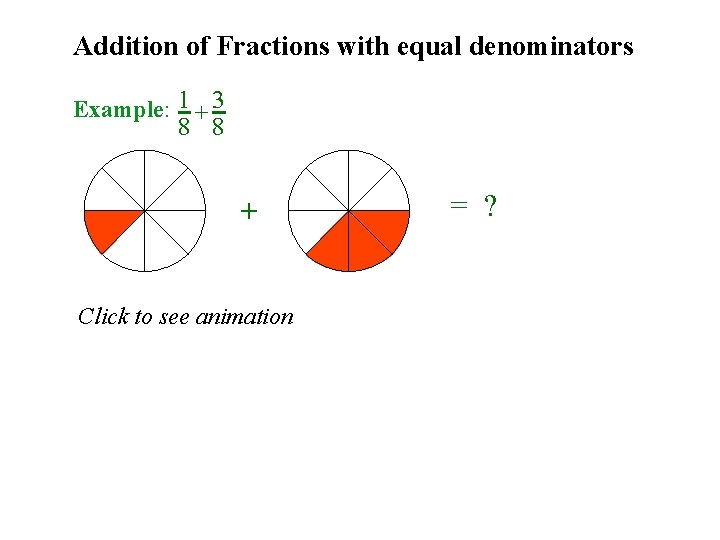 Addition of Fractions with equal denominators Example: 1 + 3 8 8 + Click