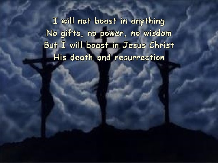 I will not boast in anything No gifts, no power, no wisdom But I