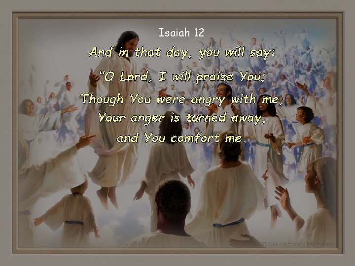 Isaiah 12 And in that day, you will say: “O Lord, I will praise