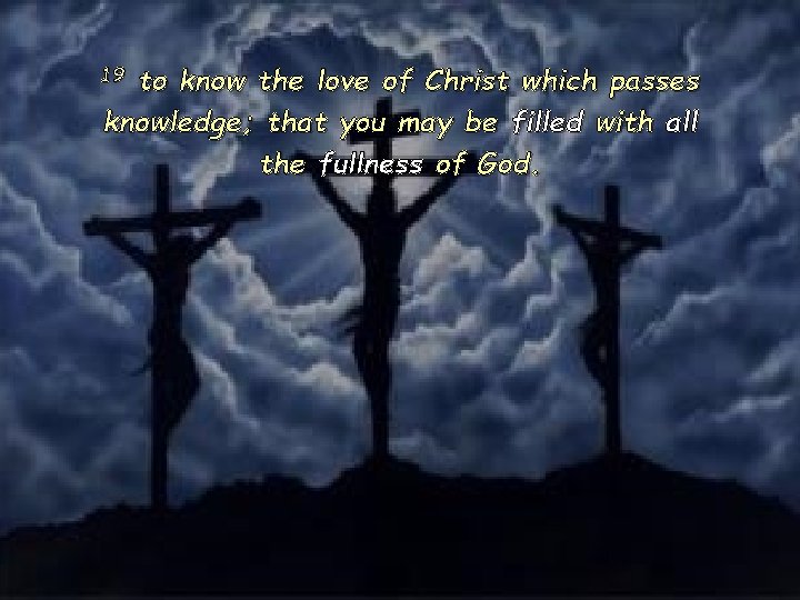 to know the love of Christ which passes knowledge; that you may be filled