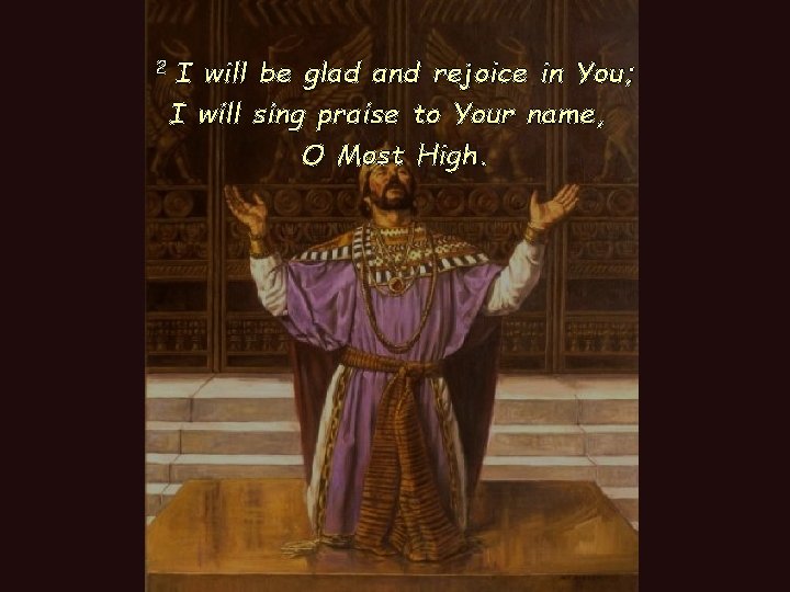 2 I will be glad and rejoice in You; I will sing praise to
