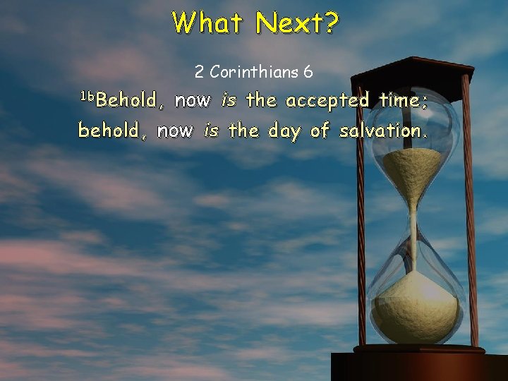 What Next? 2 Corinthians 6 now is the accepted time; behold, now is the