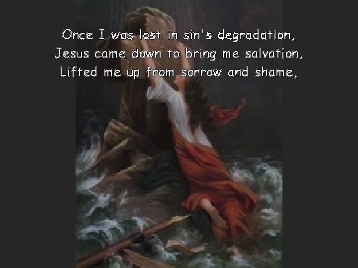 Once I was lost in sin's degradation, Jesus came down to bring me salvation,