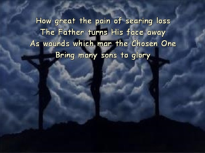 How great the pain of searing loss The Father turns His face away As