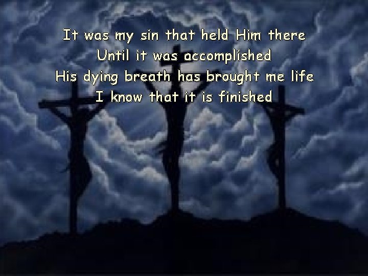 It was my sin that held Him there Until it was accomplished His dying