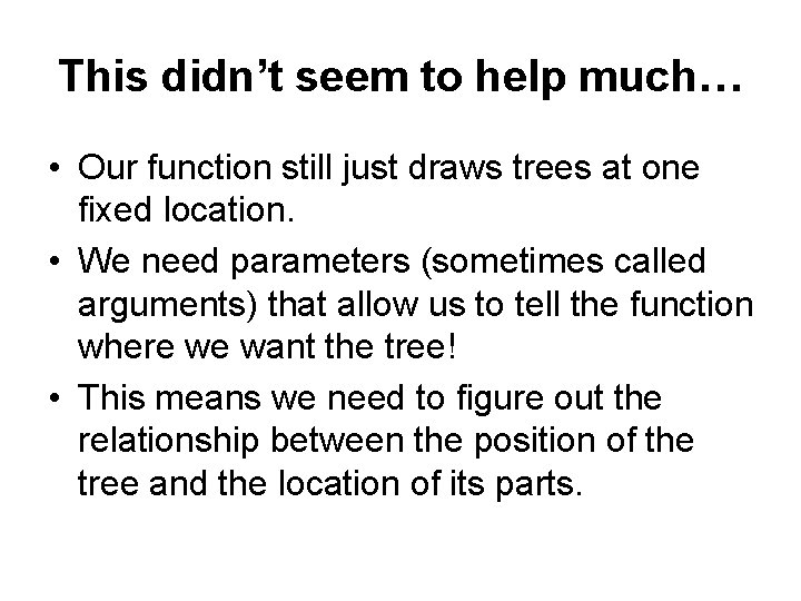 This didn’t seem to help much… • Our function still just draws trees at