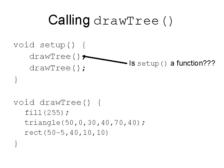 Calling draw. Tree() void setup() { draw. Tree(); } Is setup() a function? ?