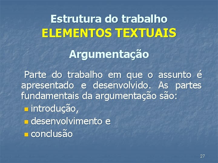 Estrutura do trabalho ELEMENTOS TEXTUAIS Argumentação Parte do trabalho em que o assunto é