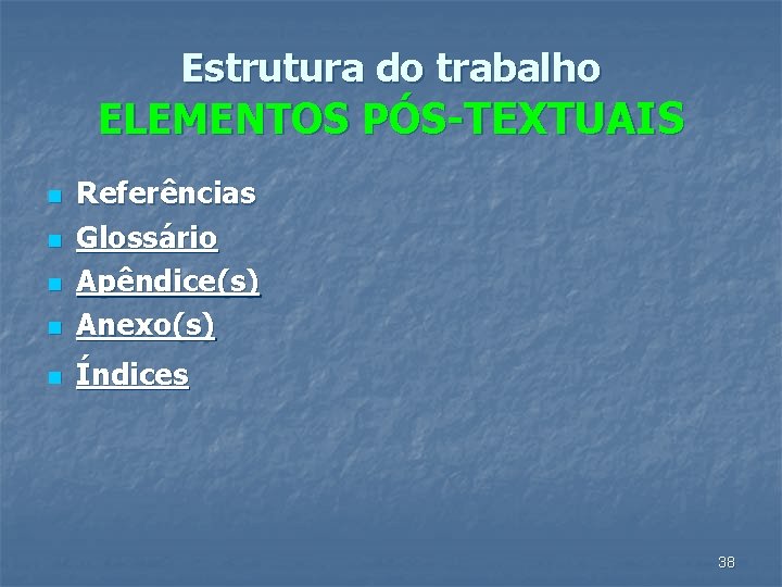 Estrutura do trabalho ELEMENTOS PÓS-TEXTUAIS n Referências Glossário Apêndice(s) Anexo(s) n Índices n n