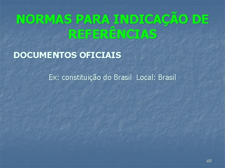 NORMAS PARA INDICAÇÃO DE REFERÊNCIAS DOCUMENTOS OFICIAIS Ex: constituição do Brasil Local: Brasil 49