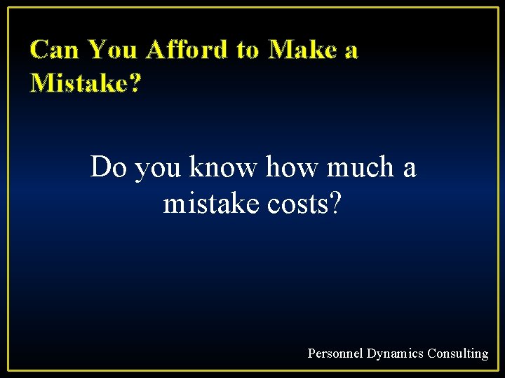 Can You Afford to Make a Mistake? Do you know how much a mistake
