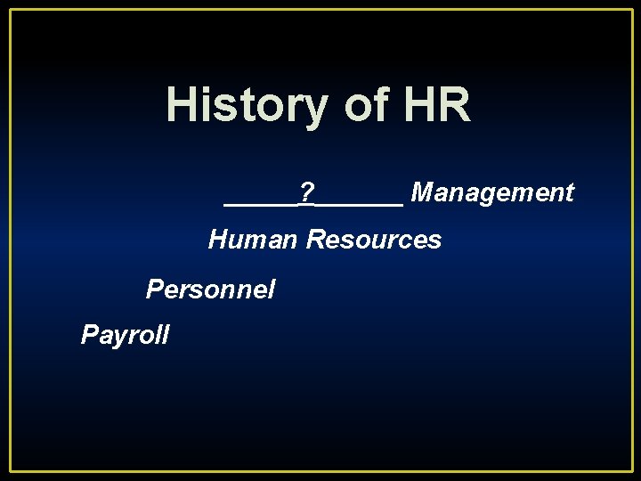 History of HR _____? ______ Management Human Resources Personnel Payroll 
