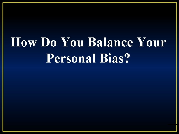 How Do You Balance Your Personal Bias? 