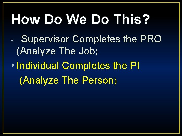 How Do We Do This? Supervisor Completes the PRO (Analyze The Job) • Individual