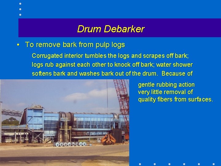 Drum Debarker • To remove bark from pulp logs Corrugated interior tumbles the logs