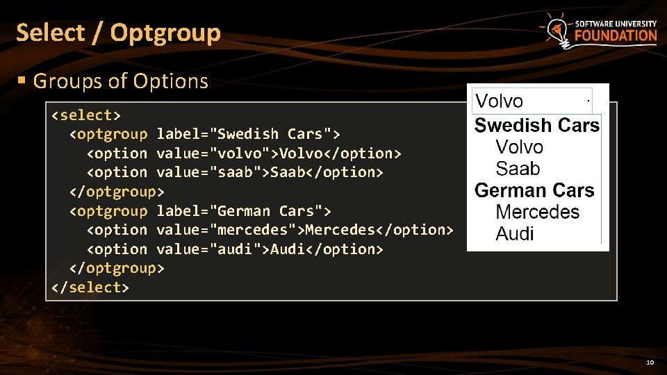 Select / Optgroup § Groups of Options <select> <optgroup label="Swedish Cars"> <option value="volvo">Volvo</option> <option