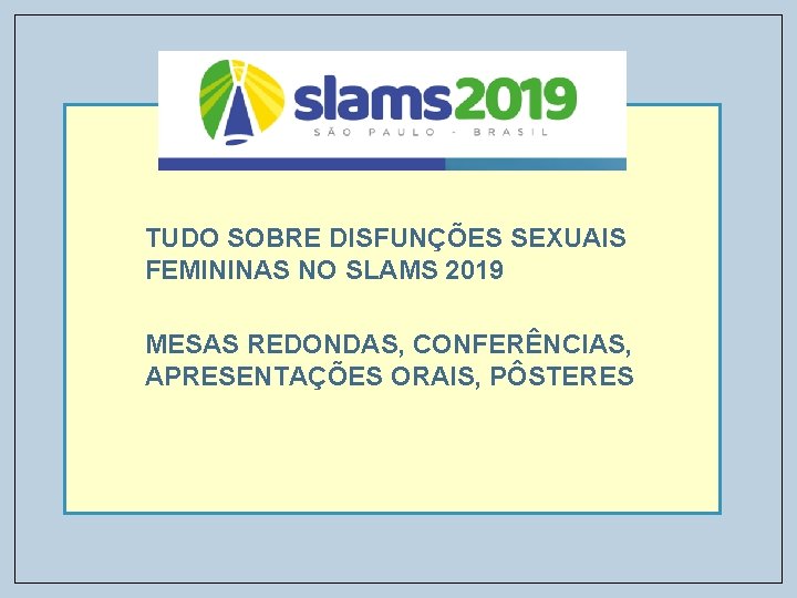 TUDO SOBRE DISFUNÇÕES SEXUAIS FEMININAS NO SLAMS 2019 MESAS REDONDAS, CONFERÊNCIAS, APRESENTAÇÕES ORAIS, PÔSTERES