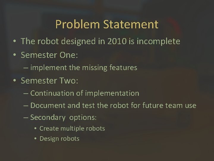 Problem Statement • The robot designed in 2010 is incomplete • Semester One: –