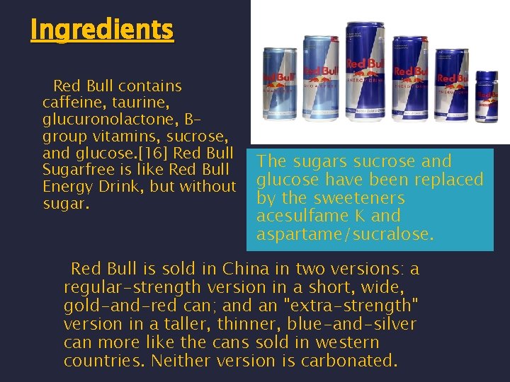 Ingredients Red Bull contains caffeine, taurine, glucuronolactone, Bgroup vitamins, sucrose, and glucose. [16] Red